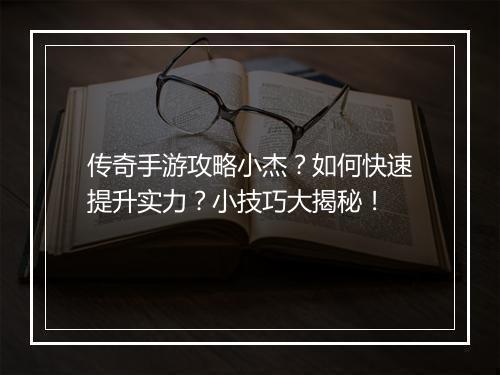 传奇手游攻略小杰？如何快速提升实力？小技巧大揭秘！
