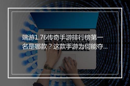 端游1.76传奇手游排行榜第一名是哪款？这款手游为何能夺冠？