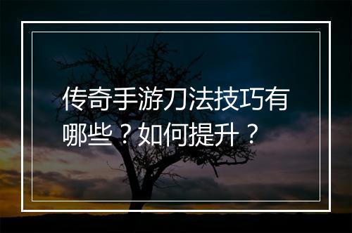 传奇手游刀法技巧有哪些？如何提升？