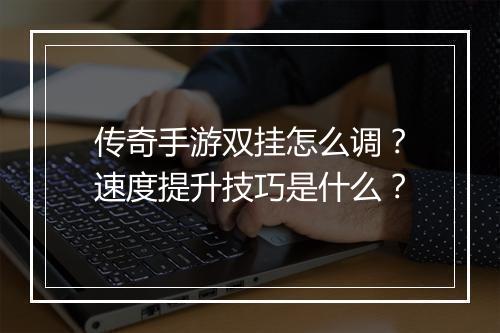 传奇手游双挂怎么调？速度提升技巧是什么？
