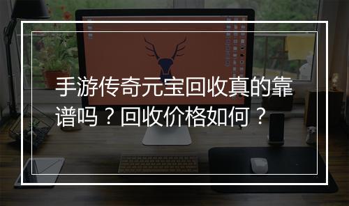 手游传奇元宝回收真的靠谱吗？回收价格如何？