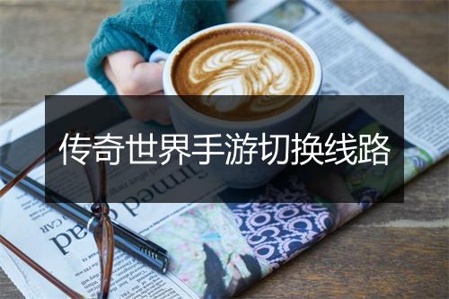 传奇世界手游切换线路