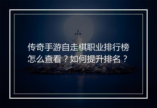 传奇手游自走棋职业排行榜怎么查看？如何提升排名？
