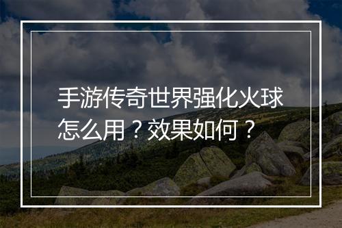 手游传奇世界强化火球怎么用？效果如何？