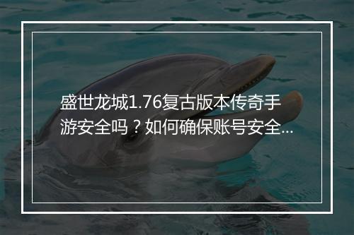 盛世龙城1.76复古版本传奇手游安全吗？如何确保账号安全？