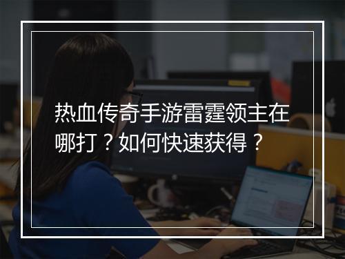 热血传奇手游雷霆领主在哪打？如何快速获得？