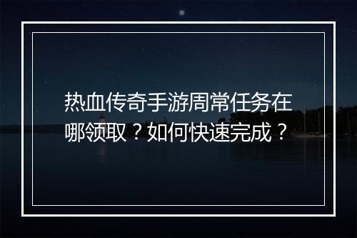 热血传奇手游周常任务在哪领取？如何快速完成？