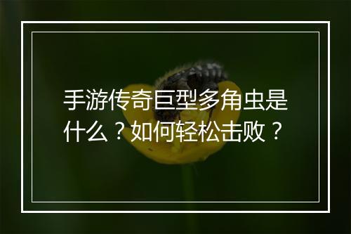 手游传奇巨型多角虫是什么？如何轻松击败？