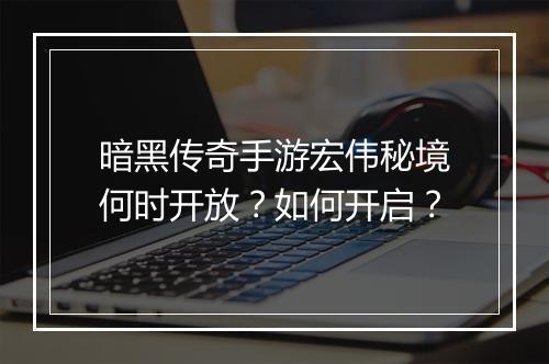 暗黑传奇手游宏伟秘境何时开放？如何开启？