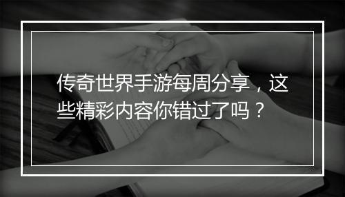 传奇世界手游每周分享，这些精彩内容你错过了吗？