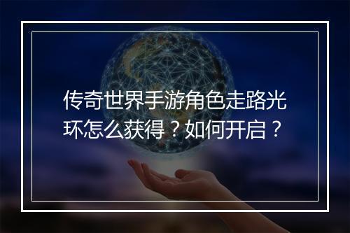 传奇世界手游角色走路光环怎么获得？如何开启？