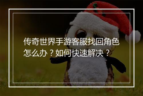传奇世界手游客服找回角色怎么办？如何快速解决？