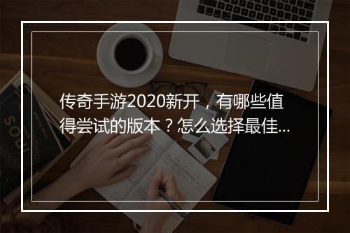 传奇手游2020新开，有哪些值得尝试的版本？怎么选择最佳体验？