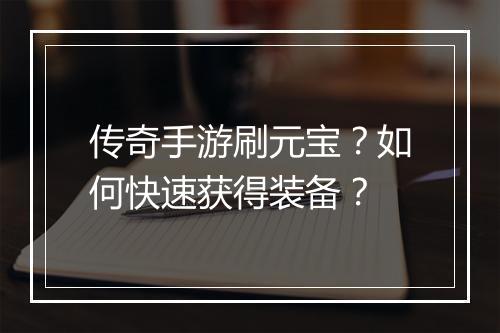 传奇手游刷元宝？如何快速获得装备？