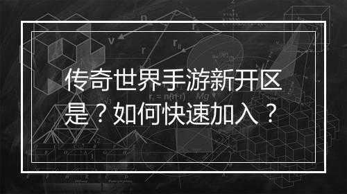 传奇世界手游新开区是？如何快速加入？