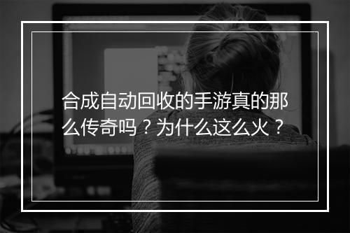 合成自动回收的手游真的那么传奇吗？为什么这么火？