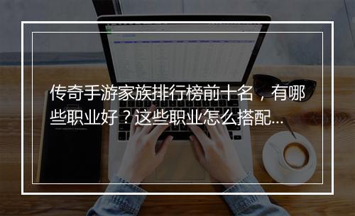 传奇手游家族排行榜前十名，有哪些职业好？这些职业怎么搭配？