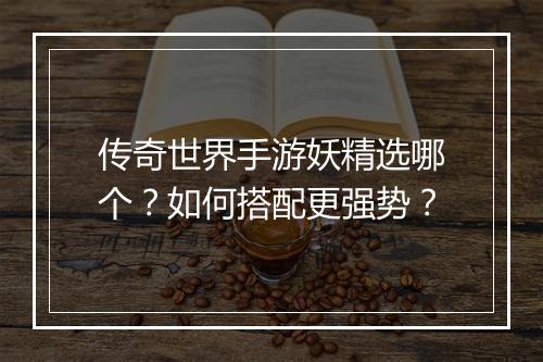 传奇世界手游妖精选哪个？如何搭配更强势？
