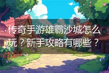 传奇手游雄霸沙城怎么玩？新手攻略有哪些？