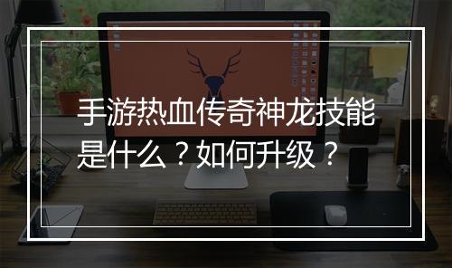 手游热血传奇神龙技能是什么？如何升级？