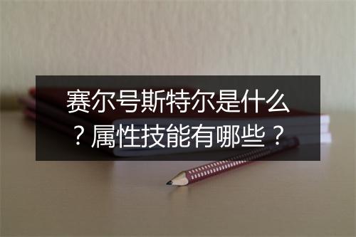 赛尔号斯特尔是什么？属性技能有哪些？