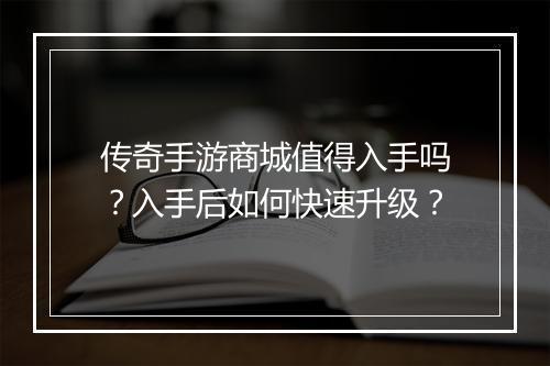 传奇手游商城值得入手吗？入手后如何快速升级？