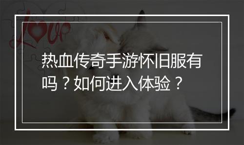 热血传奇手游怀旧服有吗？如何进入体验？
