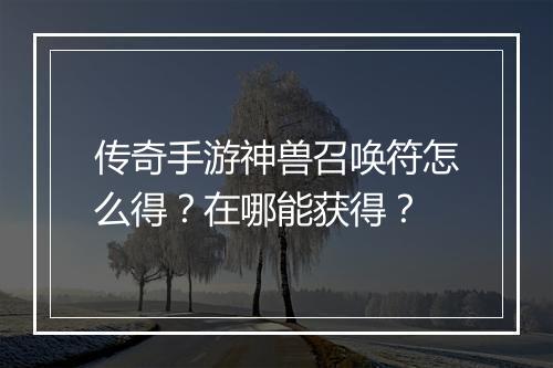 传奇手游神兽召唤符怎么得？在哪能获得？
