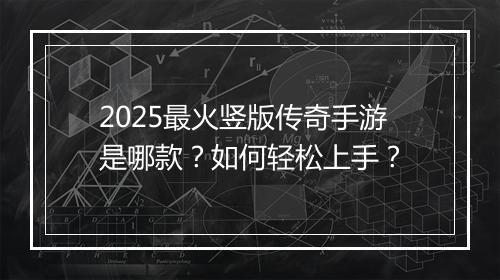 2025最火竖版传奇手游是哪款？如何轻松上手？