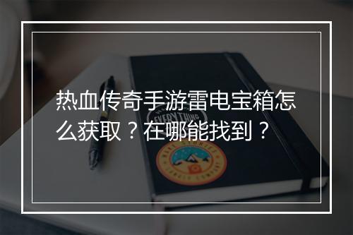 热血传奇手游雷电宝箱怎么获取？在哪能找到？