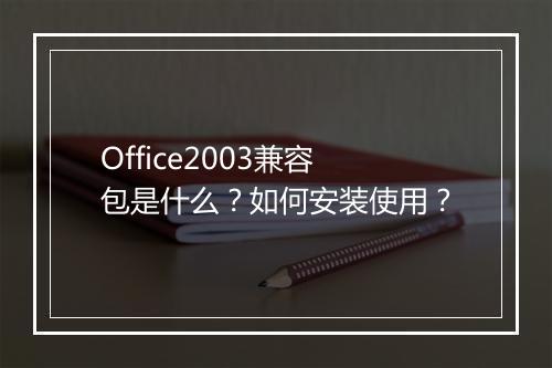 Office2003兼容包是什么？如何安装使用？
