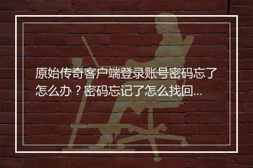 原始传奇客户端登录账号密码忘了怎么办？密码忘记了怎么找回？