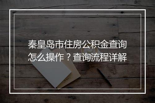 秦皇岛市住房公积金查询怎么操作？查询流程详解
