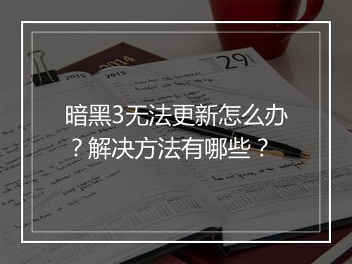 暗黑3无法更新怎么办？解决方法有哪些？