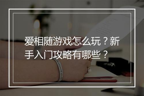 爱相随游戏怎么玩？新手入门攻略有哪些？