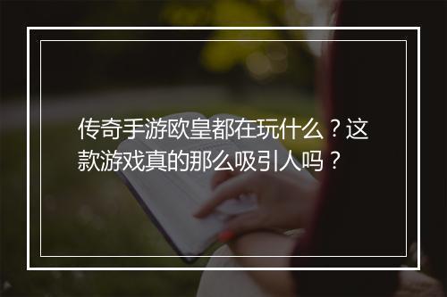 传奇手游欧皇都在玩什么？这款游戏真的那么吸引人吗？