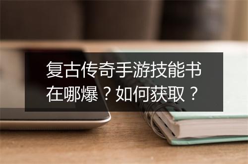 复古传奇手游技能书在哪爆？如何获取？