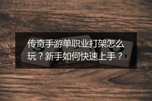 传奇手游单职业打架怎么玩？新手如何快速上手？