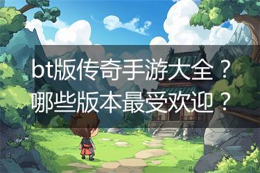 bt版传奇手游大全？哪些版本最受欢迎？