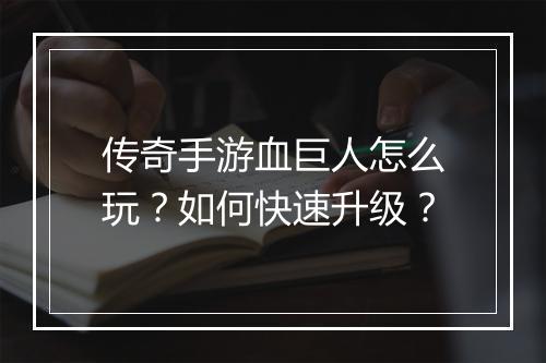 传奇手游血巨人怎么玩？如何快速升级？