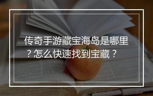 传奇手游藏宝海岛是哪里？怎么快速找到宝藏？