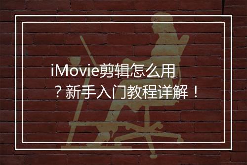 iMovie剪辑怎么用？新手入门教程详解！