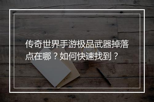 传奇世界手游极品武器掉落点在哪？如何快速找到？
