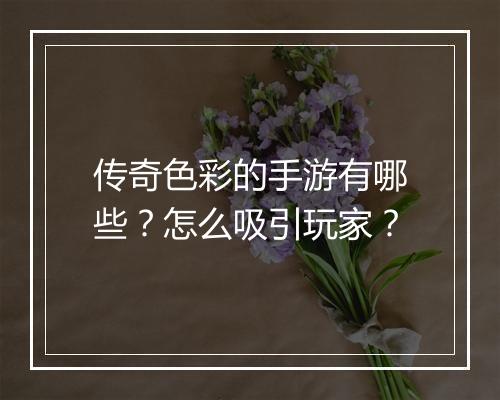 传奇色彩的手游有哪些？怎么吸引玩家？
