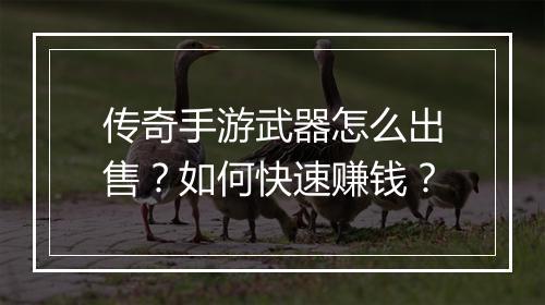 传奇手游武器怎么出售？如何快速赚钱？