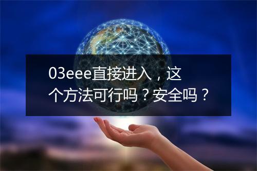03eee直接进入，这个方法可行吗？安全吗？