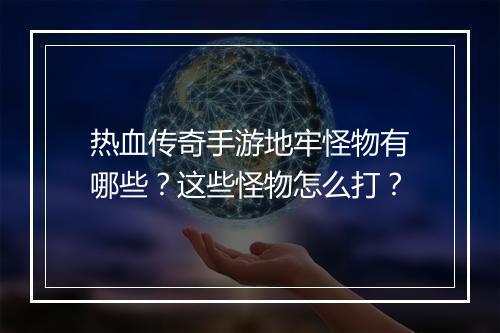 热血传奇手游地牢怪物有哪些？这些怪物怎么打？