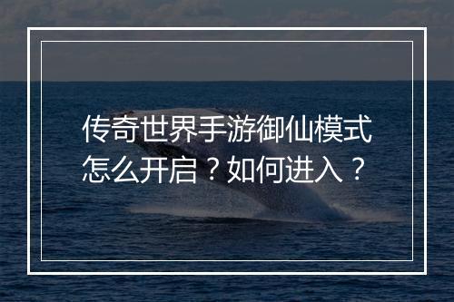 传奇世界手游御仙模式怎么开启？如何进入？