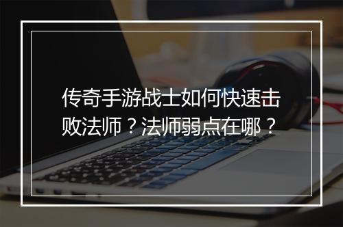 传奇手游战士如何快速击败法师？法师弱点在哪？