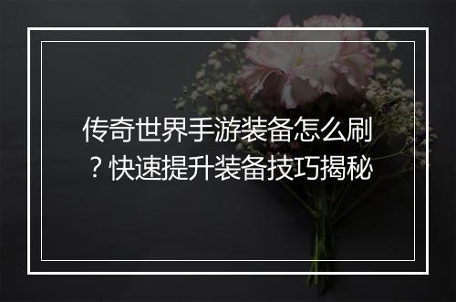 传奇世界手游装备怎么刷？快速提升装备技巧揭秘